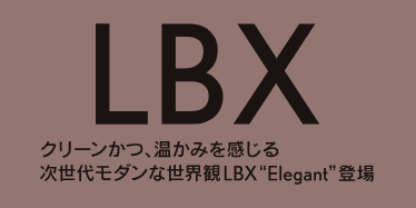 LBX クリーンかつ、温かみを感じる次世代モダンな世界観LBX”Elegant”登場